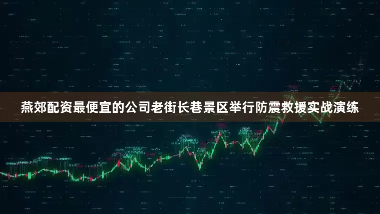 燕郊配资最便宜的公司老街长巷景区举行防震救援实战演练