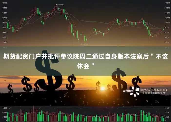 期货配资门户并批评参议院周二通过自身版本法案后＂不该休会＂