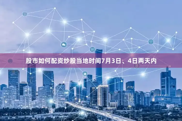 股市如何配资炒股当地时间7月3日、4日两天内