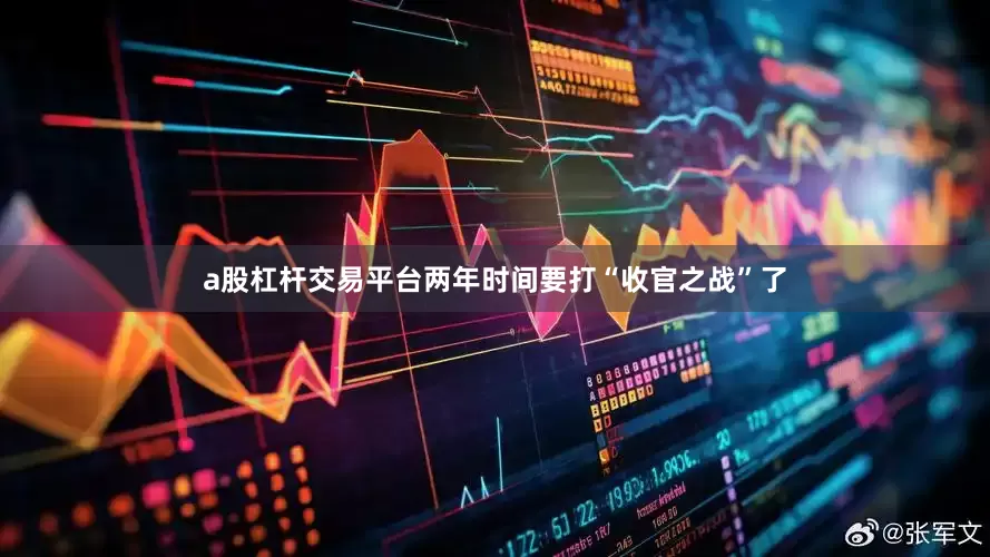 a股杠杆交易平台两年时间要打“收官之战”了