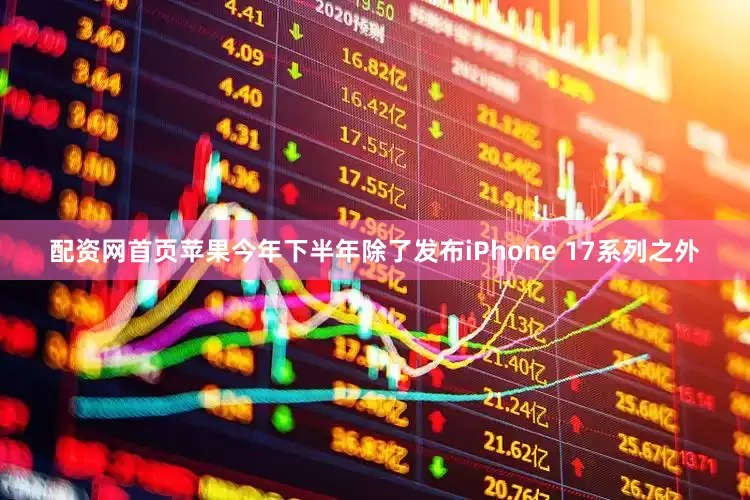 配资网首页苹果今年下半年除了发布iPhone 17系列之外
