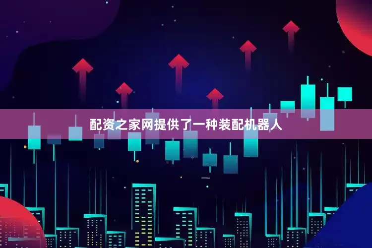 配资之家网提供了一种装配机器人
