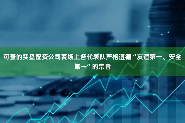 可查的实盘配资公司赛场上各代表队严格遵循“友谊第一、安全第一”的宗旨