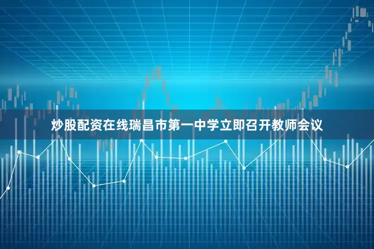 炒股配资在线瑞昌市第一中学立即召开教师会议