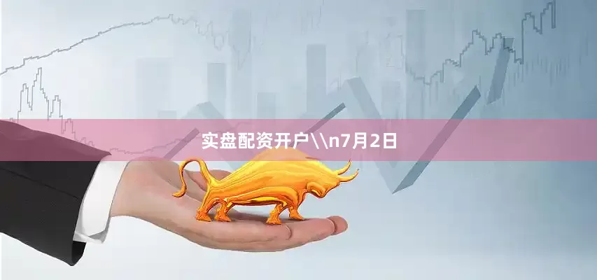 实盘配资开户\n7月2日