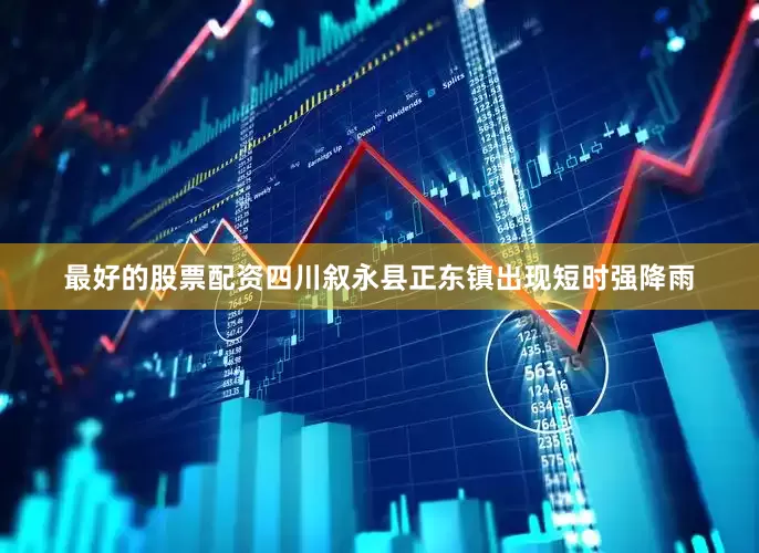 最好的股票配资四川叙永县正东镇出现短时强降雨