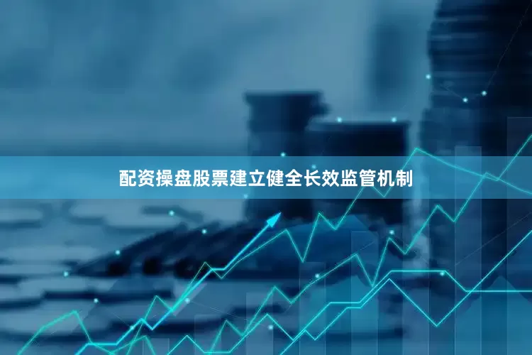 配资操盘股票建立健全长效监管机制