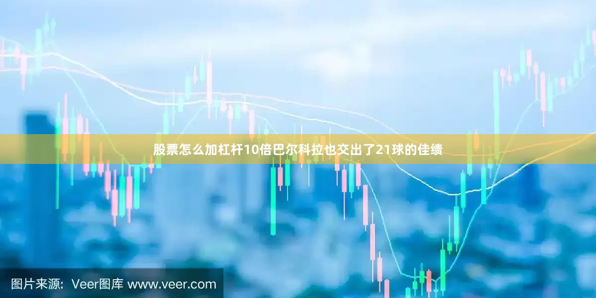 股票怎么加杠杆10倍巴尔科拉也交出了21球的佳绩