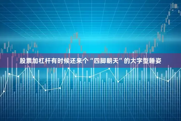 股票加杠杆有时候还来个“四脚朝天”的大字型睡姿