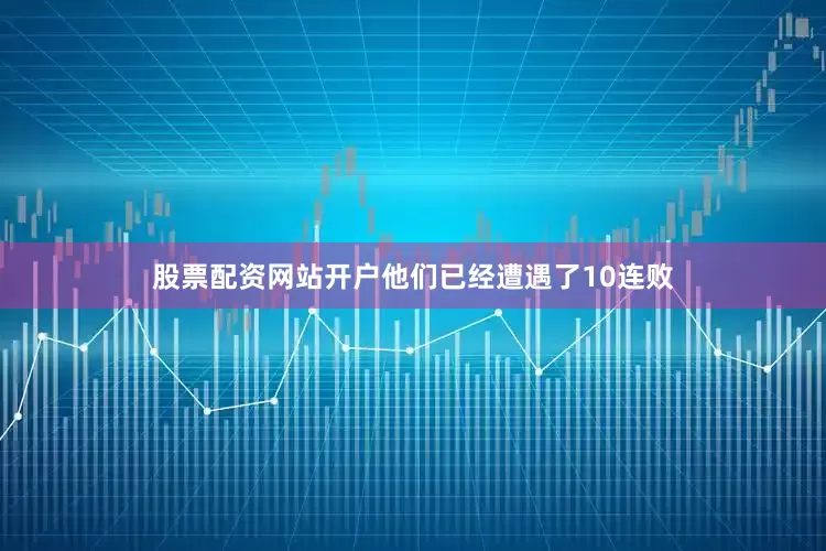 股票配资网站开户他们已经遭遇了10连败