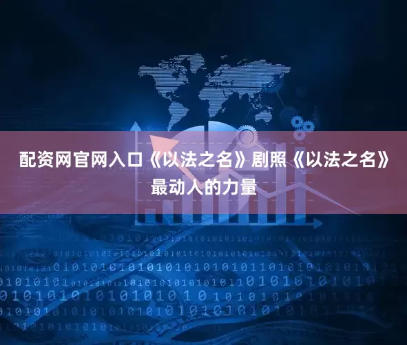 配资网官网入口《以法之名》剧照《以法之名》最动人的力量