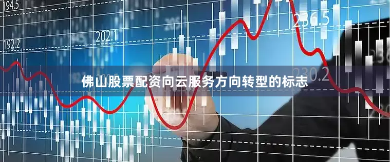 佛山股票配资向云服务方向转型的标志