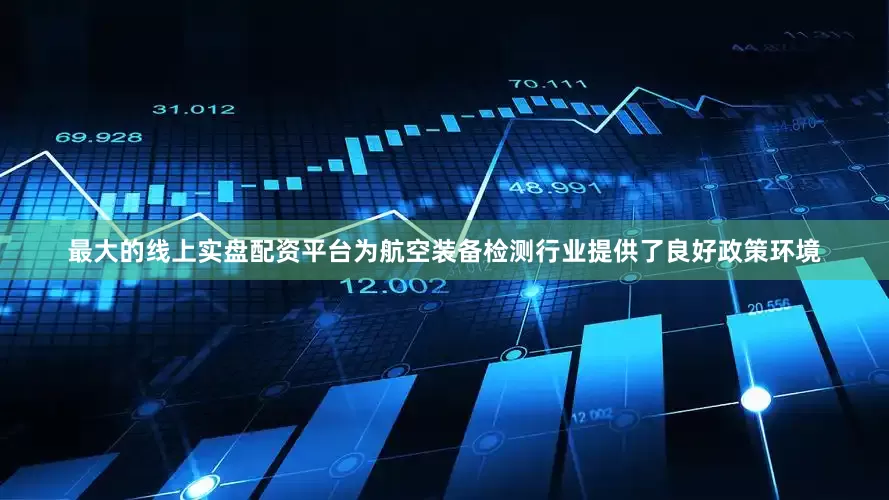 最大的线上实盘配资平台为航空装备检测行业提供了良好政策环境
