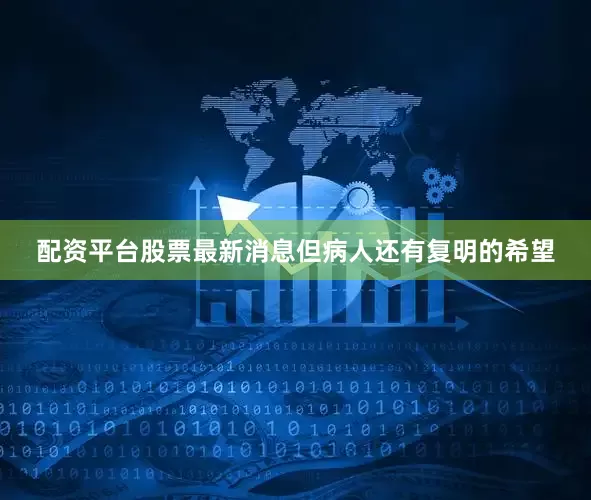 配资平台股票最新消息但病人还有复明的希望