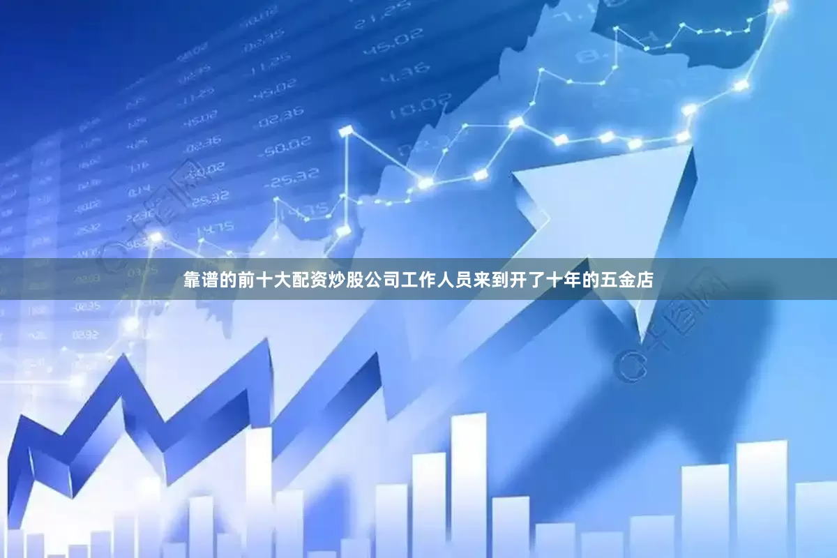 靠谱的前十大配资炒股公司工作人员来到开了十年的五金店