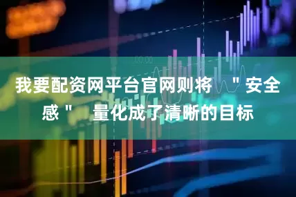 我要配资网平台官网则将   ＂安全感＂   量化成了清晰的目标