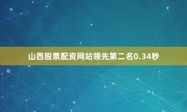 山西股票配资网站领先第二名0.34秒