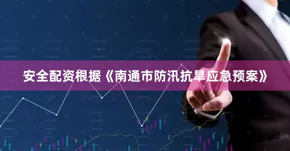 安全配资根据《南通市防汛抗旱应急预案》