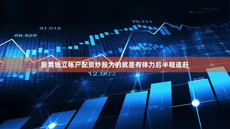 股票独立帐户配资炒股为的就是有体力后半程追赶