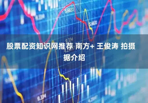 股票配资知识网推荐 南方+ 王俊涛 拍摄   据介绍