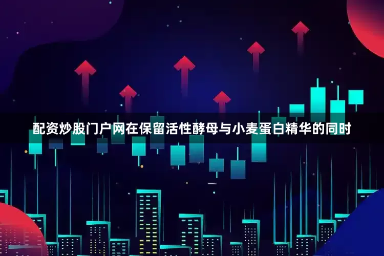 配资炒股门户网在保留活性酵母与小麦蛋白精华的同时