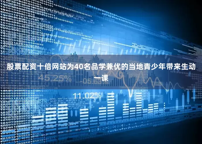 股票配资十倍网站为40名品学兼优的当地青少年带来生动一课