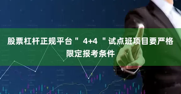 股票杠杆正规平台＂ 4+4 ＂试点班项目要严格限定报考条件