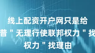 线上配资开户网只是给特朗普＂无理行使联邦权力＂找理由