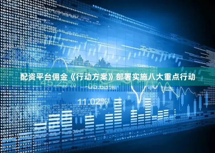 配资平台佣金《行动方案》部署实施八大重点行动