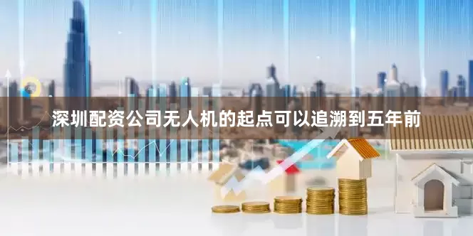 深圳配资公司无人机的起点可以追溯到五年前